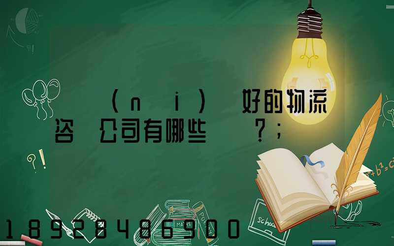 國內(nèi)較好的物流咨詢公司有哪些？